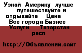   Узнай  Америку  лучше....путешествуйте и отдыхайте  › Цена ­ 1 - Все города Бизнес » Услуги   . Татарстан респ.